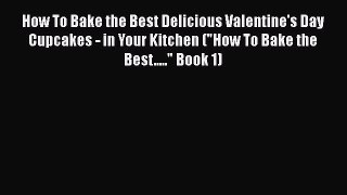 [Read Book] How To Bake the Best Delicious Valentine's Day Cupcakes - in Your Kitchen (How