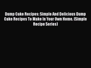 [Read Book] Dump Cake Recipes: Simple And Delicious Dump Cake Recipes To Make In Your Own Home.