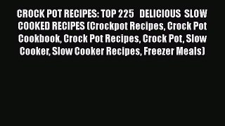 [Read Book] CROCK POT RECIPES: TOP 225   DELICIOUS  SLOW COOKED RECIPES (Crockpot Recipes Crock