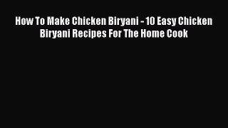 [Read Book] How To Make Chicken Biryani - 10 Easy Chicken Biryani Recipes For The Home Cook