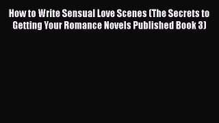 Download How to Write Sensual Love Scenes (The Secrets to Getting Your Romance Novels Published