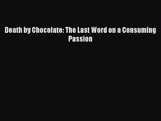 Read Death by Chocolate: The Last Word on a Consuming Passion Ebook Free