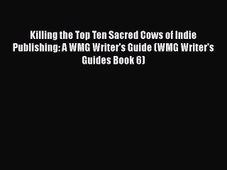 Download Killing the Top Ten Sacred Cows of Indie Publishing: A WMG Writer's Guide (WMG Writer's