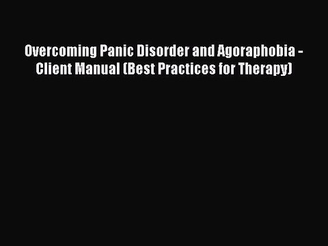 Download Overcoming Panic Disorder and Agoraphobia - Client Manual (Best Practices for Therapy)