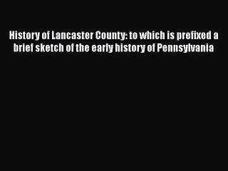 [PDF] History of Lancaster County: to which is prefixed a brief sketch of the early history