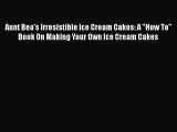Read Aunt Bea's Irresistible Ice Cream Cakes: A How To Book On Making Your Own Ice Cream Cakes