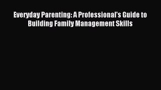 [Read book] Everyday Parenting: A Professional's Guide to Building Family Management Skills