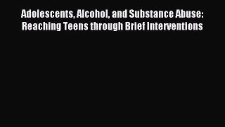 [Read book] Adolescents Alcohol and Substance Abuse: Reaching Teens through Brief Interventions