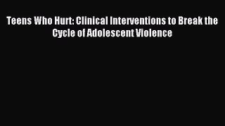 [Read book] Teens Who Hurt: Clinical Interventions to Break the Cycle of Adolescent Violence