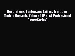 Read Decorations Borders and Letters Marzipan Modern Desserts Volume 4 (French Professional