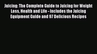 Read Juicing: The Complete Guide to Juicing for Weight Loss Health and Life - Includes the
