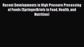 Read Recent Developments in High Pressure Processing of Foods (SpringerBriefs in Food Health