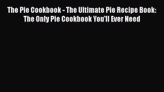 Read The Pie Cookbook - The Ultimate Pie Recipe Book: The Only Pie Cookbook You'll Ever Need