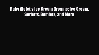 Read Ruby Violet's Ice Cream Dreams: Ice Cream Sorbets Bombes and More Ebook Free