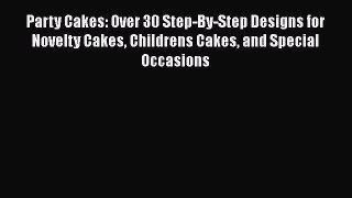 Read Party Cakes: Over 30 Step-By-Step Designs for Novelty Cakes Childrens Cakes and Special