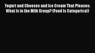 Read Yogurt and Cheeses and Ice Cream That Pleases: What Is in the Milk Group? (Food Is Categorical)