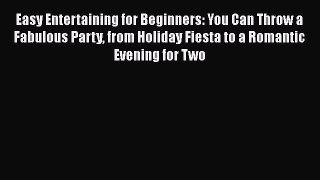 Read Easy Entertaining for Beginners: You Can Throw a Fabulous Party from Holiday Fiesta to