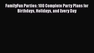 Read FamilyFun Parties: 100 Complete Party Plans for Birthdays Holidays and Every Day Ebook