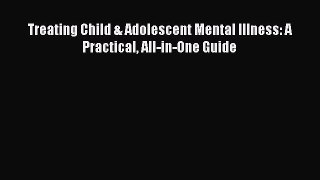 PDF Treating Child & Adolescent Mental Illness: A Practical All-in-One Guide  EBook