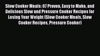 Read Slow Cooker Meals: 67 Proven Easy to Make and Delicious Slow and Pressure Cooker Recipes