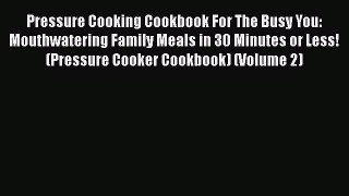 Read Pressure Cooking Cookbook For The Busy You: Mouthwatering Family Meals in 30 Minutes or