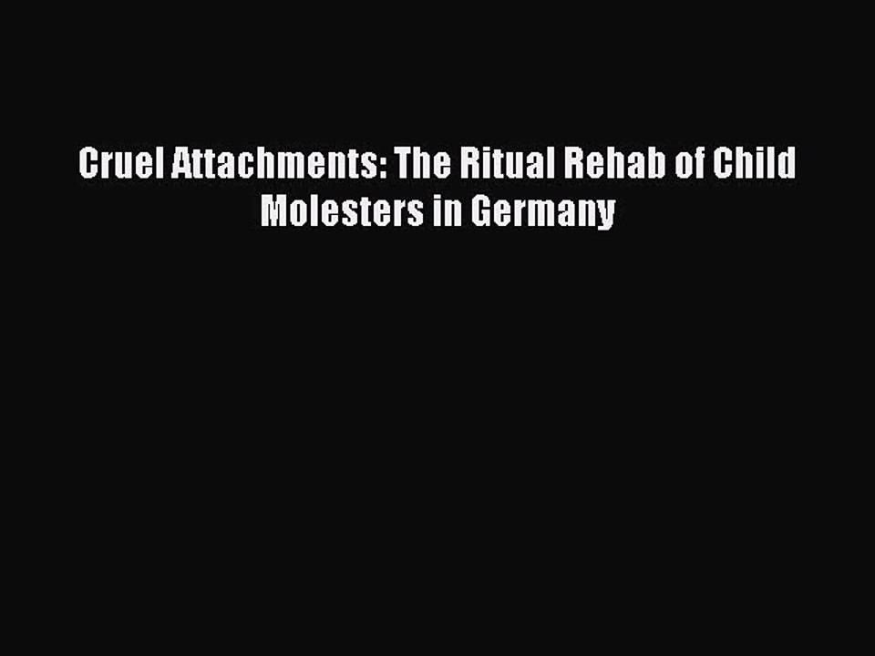 Download Cruel Attachments: The Ritual Rehab of Child Molesters in Germany  Read Online