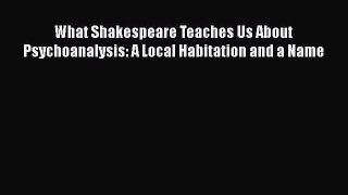 [PDF] What Shakespeare Teaches Us About Psychoanalysis: A Local Habitation and a Name [Read]