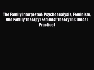 [PDF] The Family Interpreted: Psychoanalysis Feminism And Family Therapy (Feminist Theory in