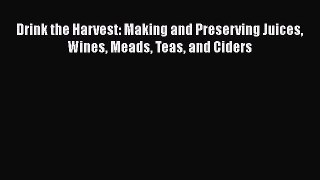 Read Drink the Harvest: Making and Preserving Juices Wines Meads Teas and Ciders Ebook Free