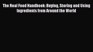 Read The Real Food Handbook: Buying Storing and Using Ingredients from Around the World Ebook