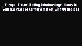 Read Foraged Flavor: Finding Fabulous Ingredients in Your Backyard or Farmer's Market with