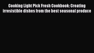 Read Cooking Light Pick Fresh Cookbook: Creating irresistible dishes from the best seasonal