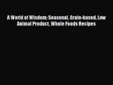 Read A World of Wisdom: Seasonal Grain-based Low Animal Product Whole Foods Recipes Ebook Free