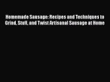 Read Homemade Sausage: Recipes and Techniques to Grind Stuff and Twist Artisanal Sausage at