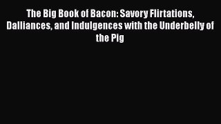 Read The Big Book of Bacon: Savory Flirtations Dalliances and Indulgences with the Underbelly
