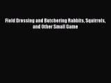 Read Field Dressing and Butchering Rabbits Squirrels and Other Small Game Ebook Free