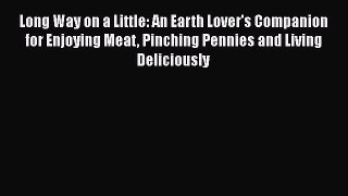 Read Long Way on a Little: An Earth Lover's Companion for Enjoying Meat Pinching Pennies and