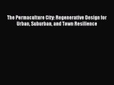 [Read PDF] The Permaculture City: Regenerative Design for Urban Suburban and Town Resilience