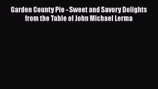Read Garden County Pie - Sweet and Savory Delights from the Table of John Michael Lerma Ebook