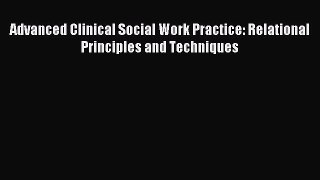 [Read book] Advanced Clinical Social Work Practice: Relational Principles and Techniques [PDF]