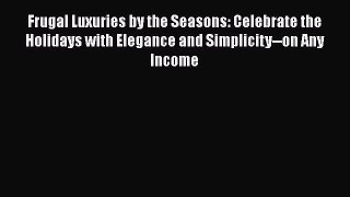 Read Frugal Luxuries by the Seasons: Celebrate the Holidays with Elegance and Simplicity--on