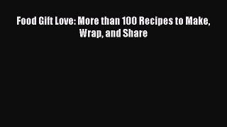 Read Food Gift Love: More than 100 Recipes to Make Wrap and Share Ebook Free