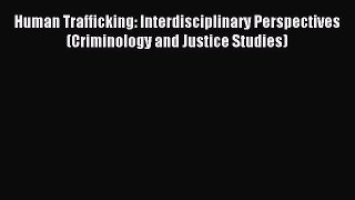 [Read book] Human Trafficking: Interdisciplinary Perspectives (Criminology and Justice Studies)