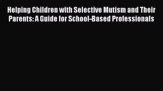 [Read book] Helping Children with Selective Mutism and Their Parents: A Guide for School-Based