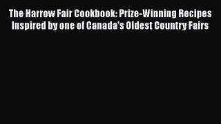 Read The Harrow Fair Cookbook: Prize-Winning Recipes Inspired by one of Canada's Oldest Country