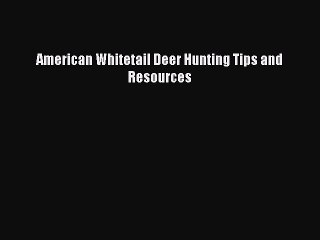 Read American Whitetail Deer Hunting Tips and Resources Ebook Free