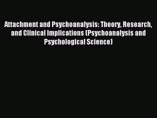 [Read book] Attachment and Psychoanalysis: Theory Research and Clinical Implications (Psychoanalysis