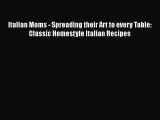 Download Italian Moms - Spreading their Art to every Table: Classic Homestyle Italian Recipes