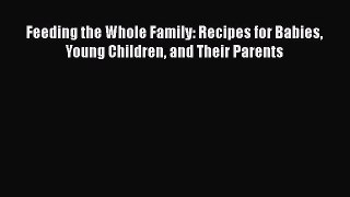 Read Feeding the Whole Family: Recipes for Babies Young Children and Their Parents Ebook Free
