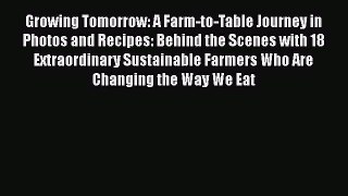 Read Growing Tomorrow: A Farm-to-Table Journey in Photos and Recipes: Behind the Scenes with